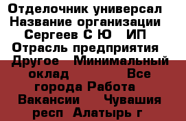 Отделочник-универсал › Название организации ­ Сергеев С.Ю,, ИП › Отрасль предприятия ­ Другое › Минимальный оклад ­ 60 000 - Все города Работа » Вакансии   . Чувашия респ.,Алатырь г.